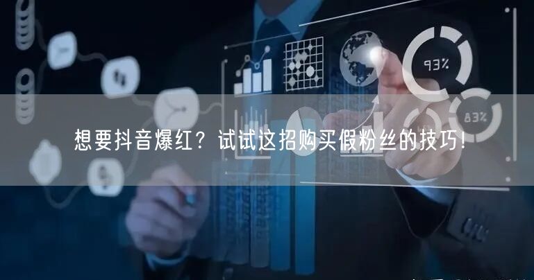 想要抖音爆红?试试这招购买假粉丝的技巧!