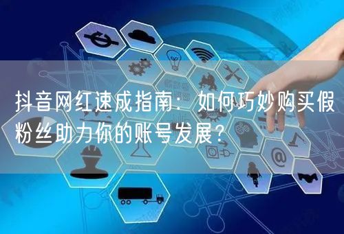 抖音网红速成指南:如何巧妙购买假粉丝助力你的账号发展?