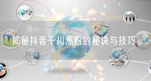揭秘抖音千川涨粉的秘诀与技巧。