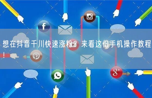 想在抖音千川快速涨粉？来看这份手机操作教程！