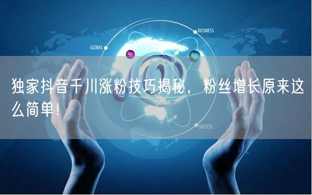 独家抖音千川涨粉技巧揭秘,粉丝增长原来这么简单!