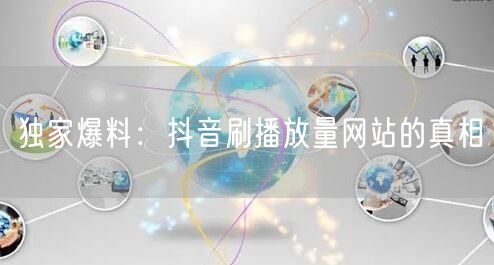 独家爆料：抖音刷播放量网站的真相