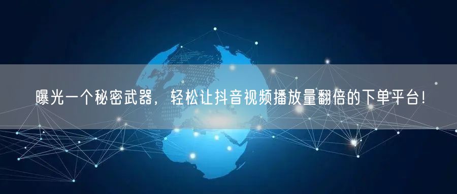 曝光一个秘密武器，轻松让抖音视频播放量翻倍的下单平台！