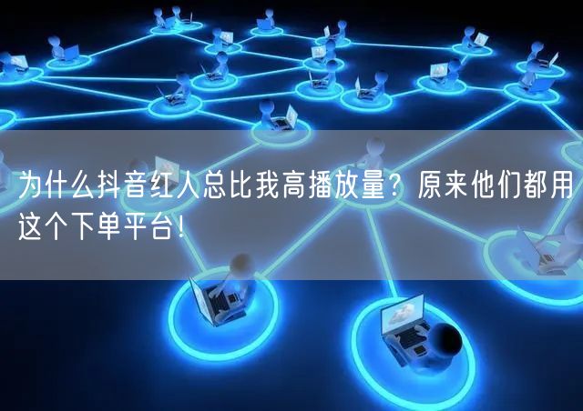 为什么抖音红人总比我高播放量？原来他们都用这个下单平台！