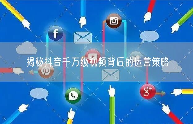 揭秘抖音千万级视频背后的运营策略