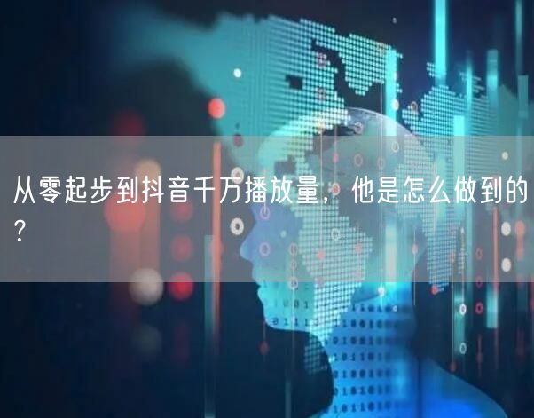 从零起步到抖音千万播放量，他是怎么做到的？