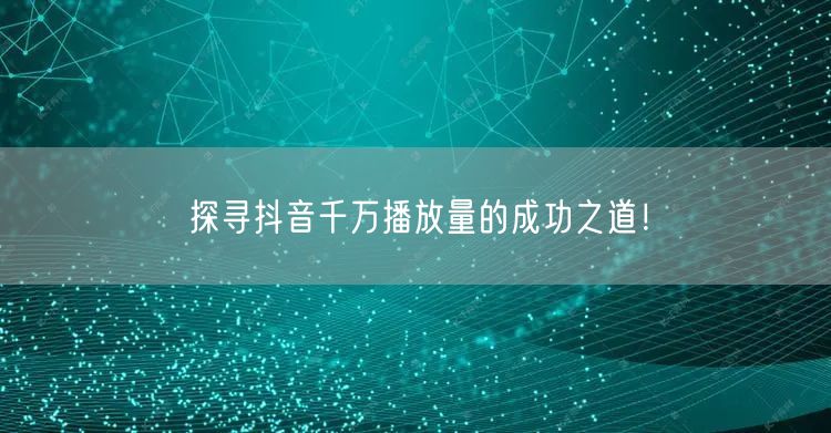 探寻抖音千万播放量的成功之道！