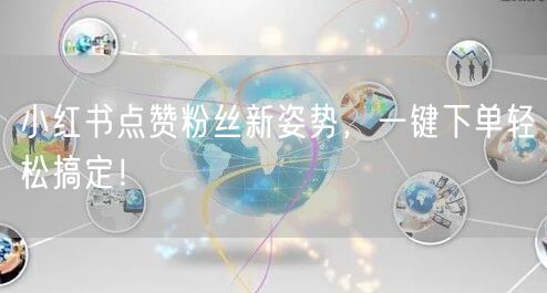 小红书点赞粉丝新姿势，一键下单轻松搞定！