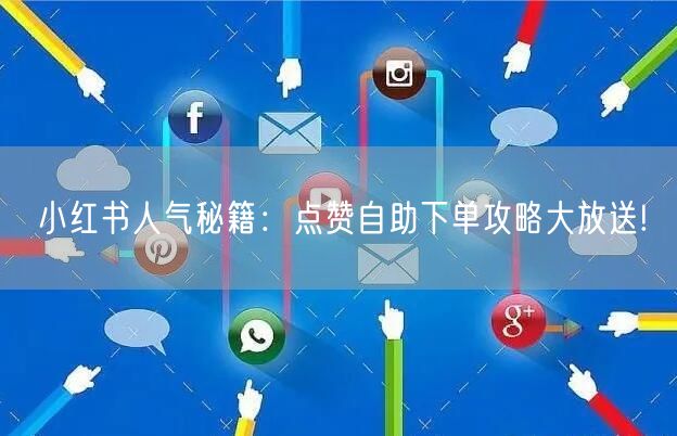 小红书人气秘籍：点赞自助下单攻略大放送!