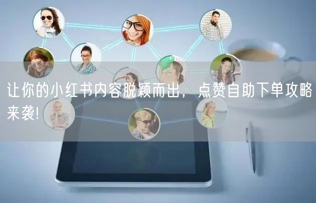让你的小红书内容脱颖而出，点赞自助下单攻略来袭!