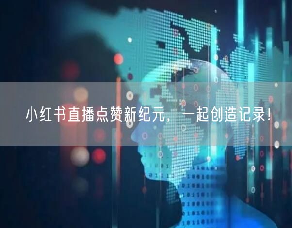 小红书直播点赞新纪元，一起创造记录！