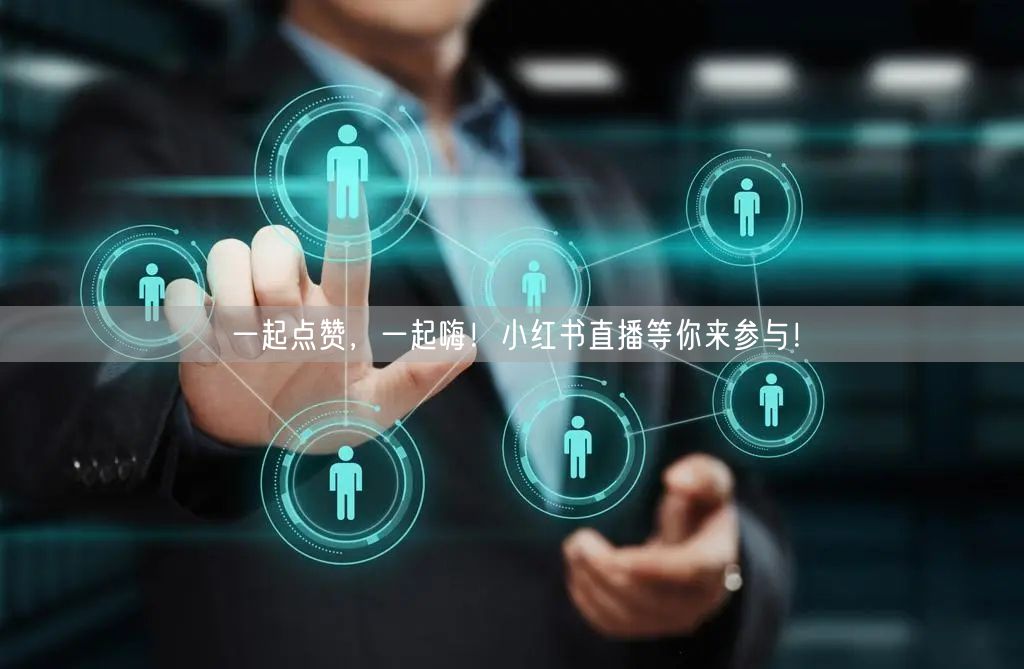 一起点赞，一起嗨！小红书直播等你来参与！