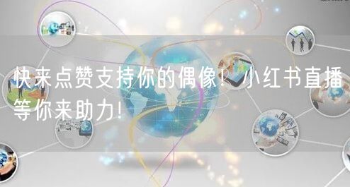 快来点赞支持你的偶像！小红书直播等你来助力！