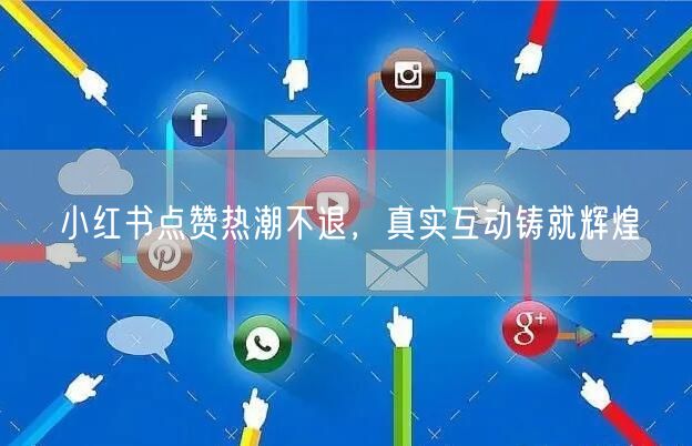 小红书点赞热潮不退，真实互动铸就辉煌