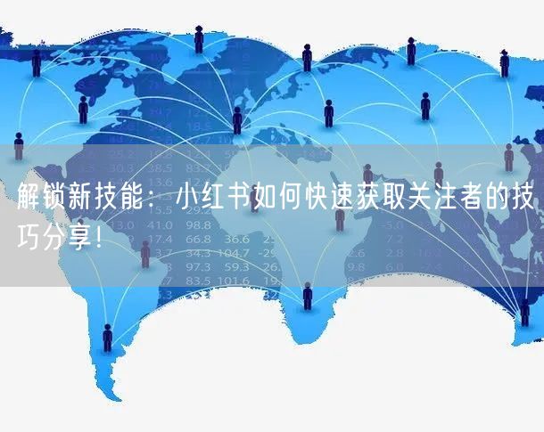 解锁新技能:小红书如何快速获取关注者的技巧分享!