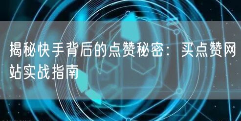 揭秘快手背后的点赞秘密：买点赞网站实战指南