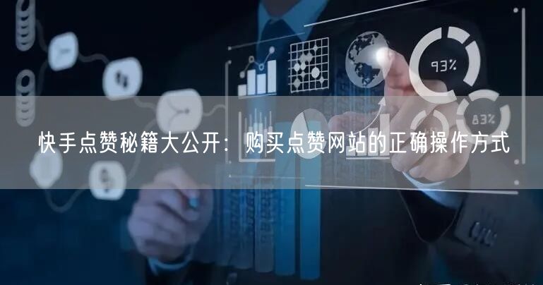 快手点赞秘籍大公开：购买点赞网站的正确操作方式
