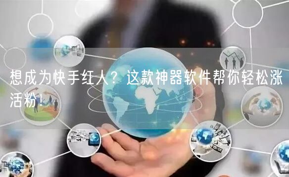 想成为快手红人？这款神器软件帮你轻松涨活粉！