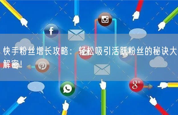 快手粉丝增长攻略：轻松吸引活跃粉丝的秘诀大解密！