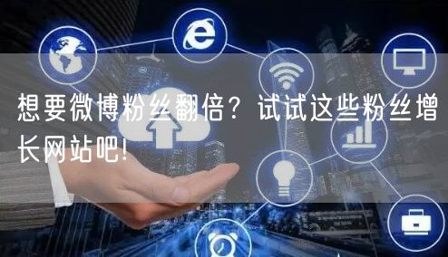 想要微博粉丝翻倍？试试这些粉丝增长网站吧!