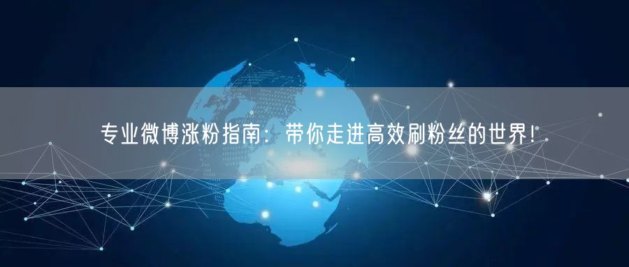 专业微博涨粉指南：带你走进高效刷粉丝的世界！