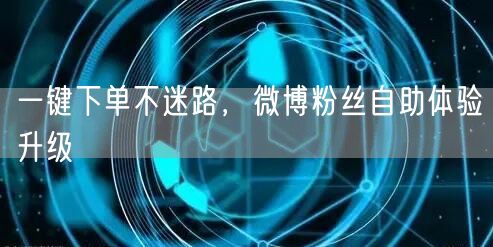 一键下单不迷路，微博粉丝自助体验升级