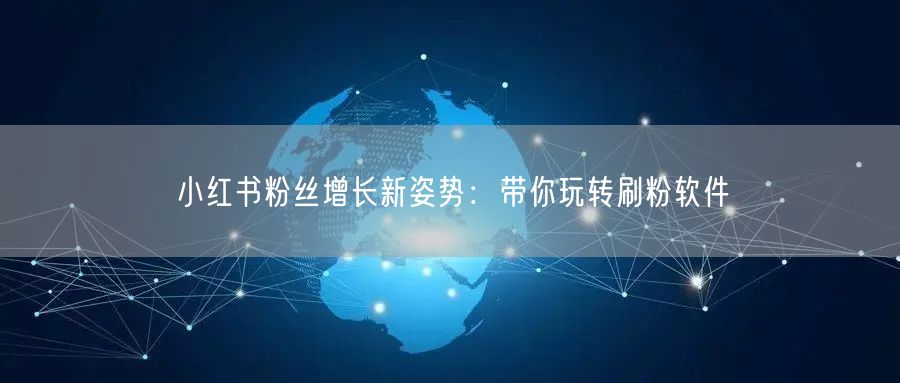 小红书粉丝增长新姿势：带你玩转刷粉软件