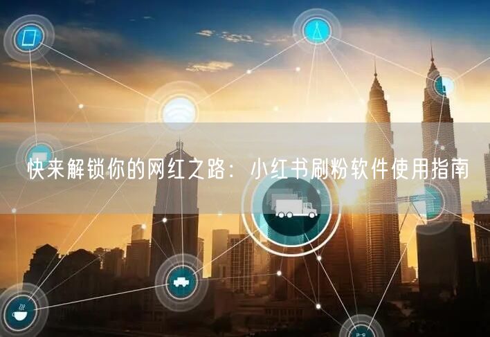 快来解锁你的网红之路：小红书刷粉软件使用指南
