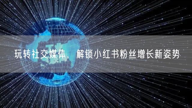 玩转社交媒体，解锁小红书粉丝增长新姿势