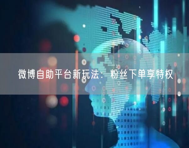 微博自助平台新玩法：粉丝下单享特权