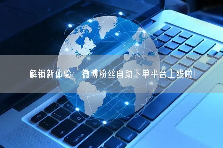 解锁新体验：微博粉丝自助下单平台上线啦！