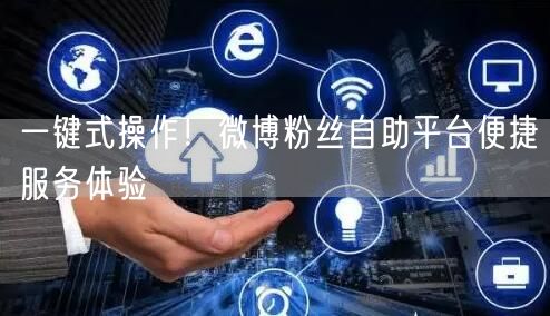 一键式操作！微博粉丝自助平台便捷服务体验