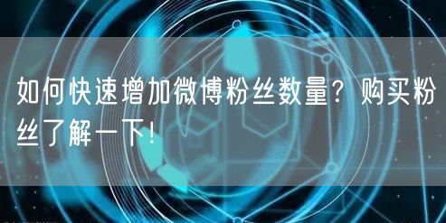 如何快速增加微博粉丝数量？购买粉丝了解一下！