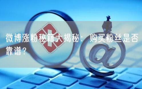 微博涨粉秘籍大揭秘：购买粉丝是否靠谱？