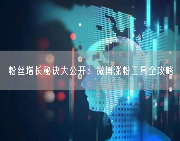 粉丝增长秘诀大公开：微博涨粉工具全攻略