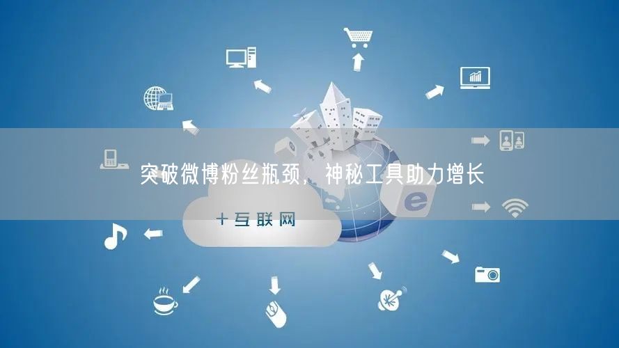 突破微博粉丝瓶颈，神秘工具助力增长