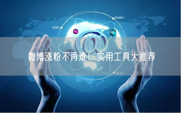 微博涨粉不再难！实用工具大推荐