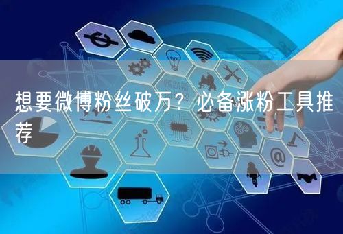 想要微博粉丝破万？必备涨粉工具推荐