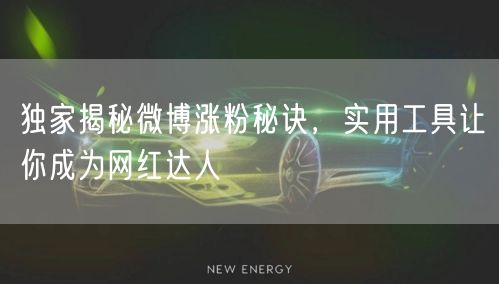 独家揭秘微博涨粉秘诀，实用工具让你成为网红达人
