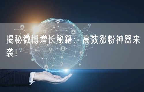 揭秘微博增长秘籍：高效涨粉神器来袭！