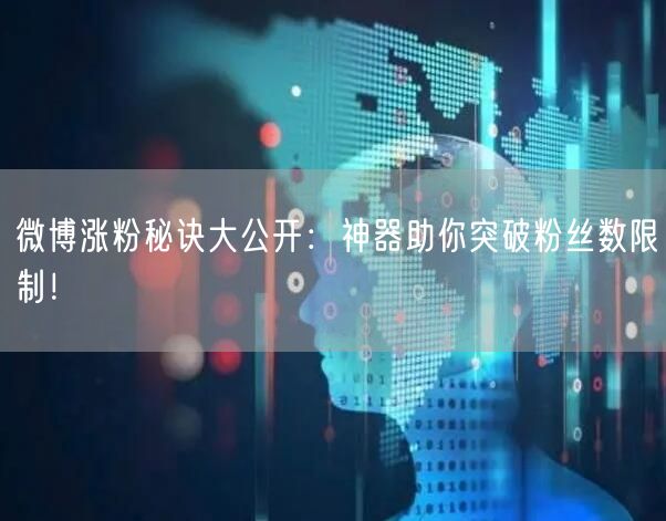 微博涨粉秘诀大公开：神器助你突破粉丝数限制！