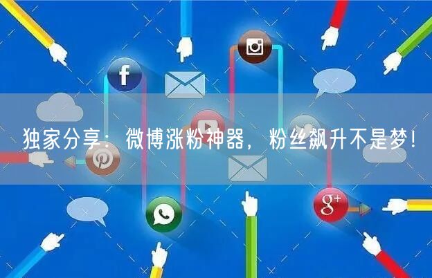 独家分享：微博涨粉神器，粉丝飙升不是梦！