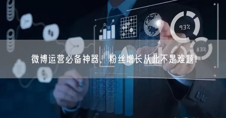 微博运营必备神器，粉丝增长从此不是难题！