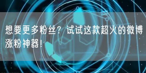 想要更多粉丝？试试这款超火的微博涨粉神器！