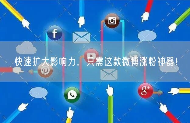 快速扩大影响力，只需这款微博涨粉神器！