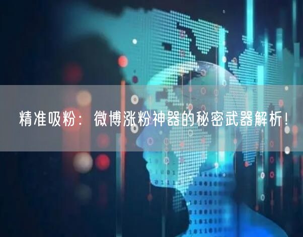 精准吸粉：微博涨粉神器的秘密武器解析！