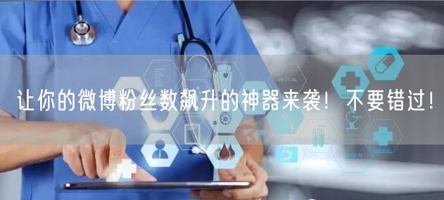 让你的微博粉丝数飙升的神器来袭！不要错过！