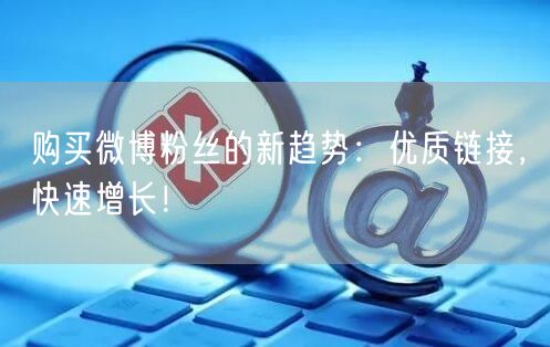 购买微博粉丝的新趋势：优质链接，快速增长！