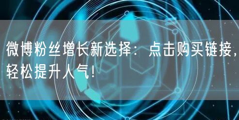 微博粉丝增长新选择：点击购买链接，轻松提升人气！