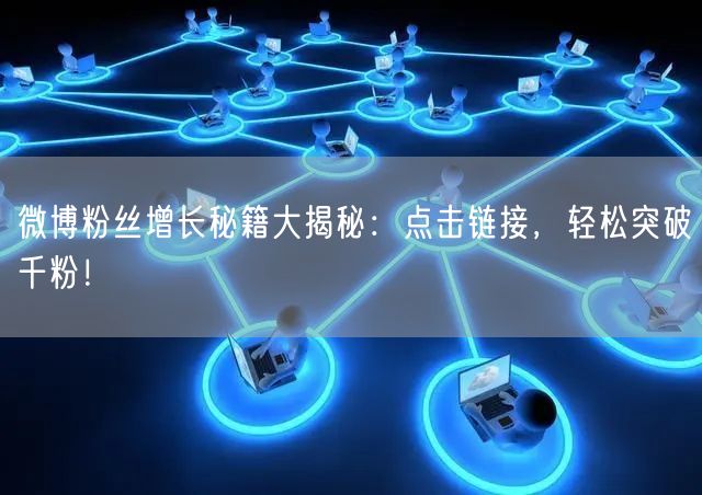 微博粉丝增长秘籍大揭秘：点击链接，轻松突破千粉！